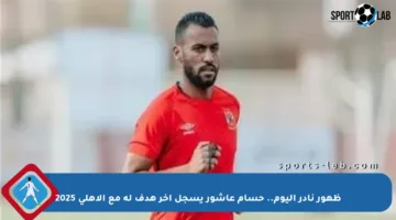 ظهور نادر اليوم.. حسام عاشور يسجل آخر هدف له مع الأهلي 2025